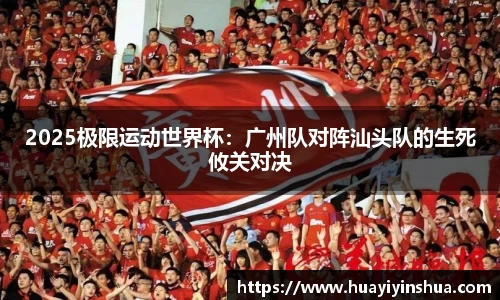 2025极限运动世界杯：广州队对阵汕头队的生死攸关对决
