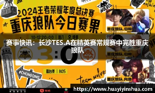 赛事快讯：长沙TES.A在精英赛常规赛中完胜重庆狼队