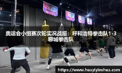 奥运会小组赛次轮实况战报：呼和浩特拳击队1-3聊城拳击队