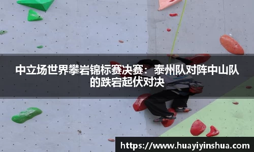 中立场世界攀岩锦标赛决赛：泰州队对阵中山队的跌宕起伏对决