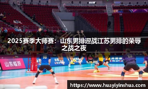 2025赛季大师赛：山东男排迎战江苏男排的荣辱之战之夜
