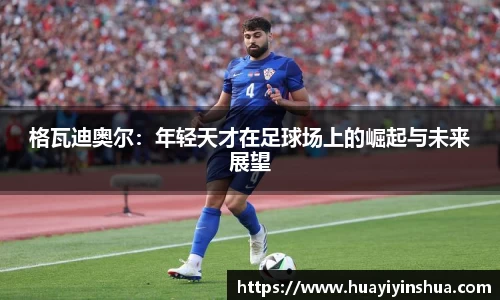 格瓦迪奥尔：年轻天才在足球场上的崛起与未来展望