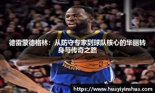 德雷蒙德格林：从防守专家到球队核心的华丽转身与传奇之路